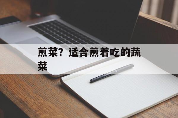 煎菜？适合煎着吃的蔬菜-第1张图片-