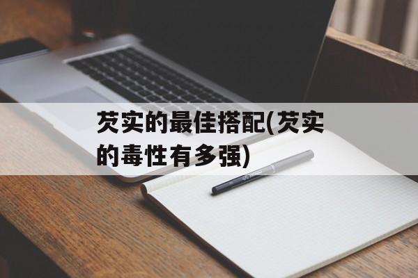 芡实的最佳搭配(芡实的毒性有多强)-第1张图片-
