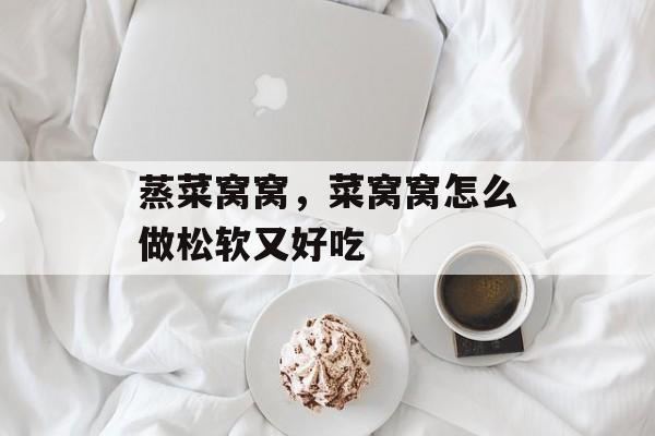 蒸菜窝窝，菜窝窝怎么做松软又好吃-第1张图片-