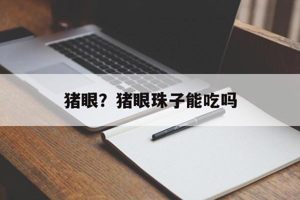 猪眼？猪眼珠子能吃吗-第1张图片-