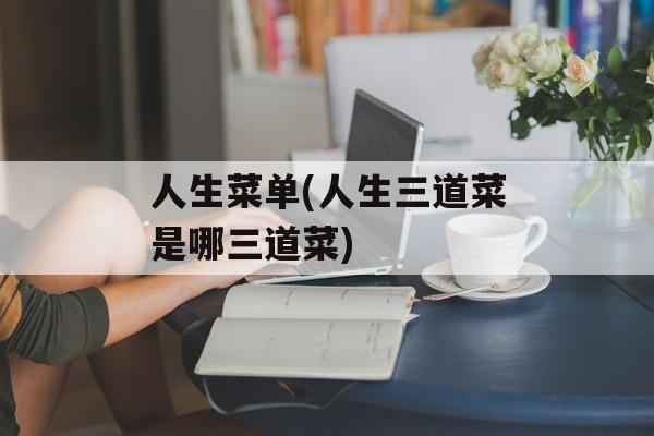 人生菜单(人生三道菜是哪三道菜)-第1张图片-