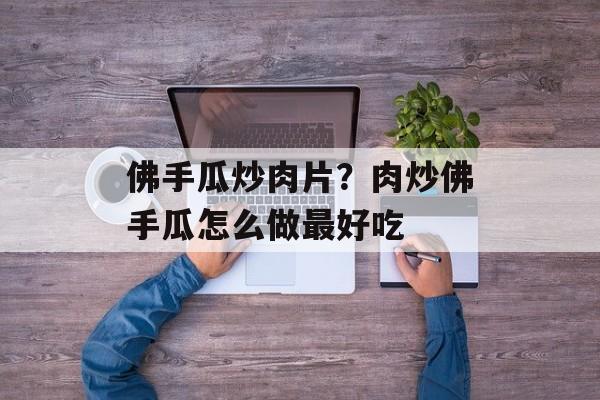 佛手瓜炒肉片？肉炒佛手瓜怎么做最好吃-第1张图片-