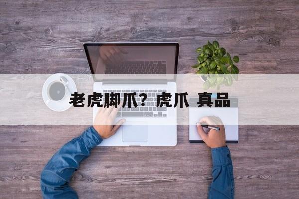 老虎脚爪？虎爪 真品-第1张图片-