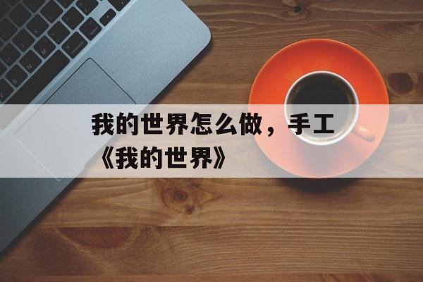 我的世界怎么做，手工《我的世界》-第1张图片-