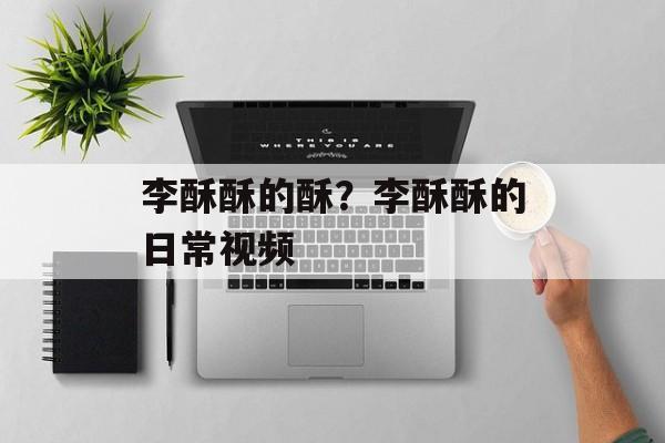 李酥酥的酥？李酥酥的日常视频-第1张图片-