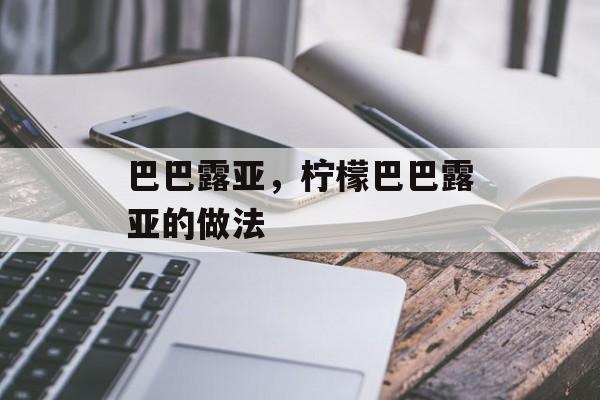 巴巴露亚，柠檬巴巴露亚的做法-第1张图片-
