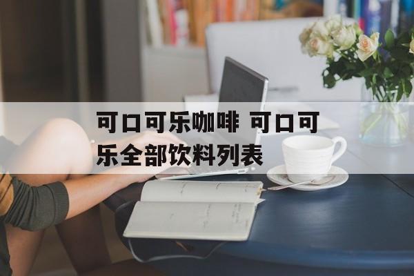 可口可乐咖啡 可口可乐全部饮料列表-第1张图片-