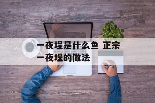 一夜埕是什么鱼 正宗一夜埕的做法-第1张图片-