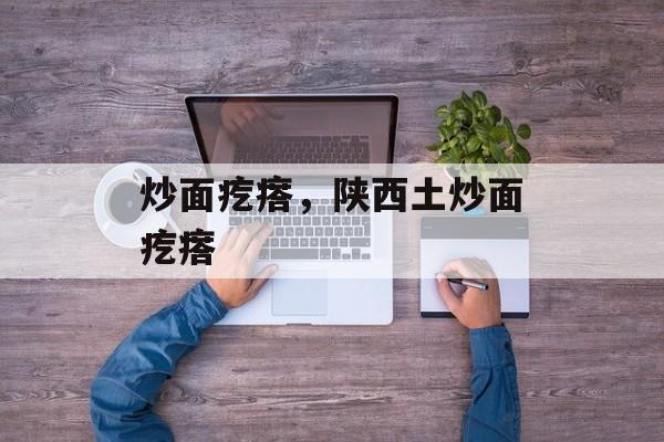 炒面疙瘩，陕西土炒面疙瘩-第1张图片-