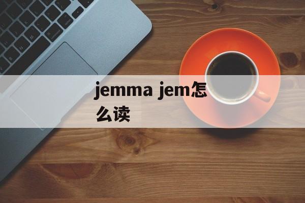 jemma jem怎么读-第1张图片-
