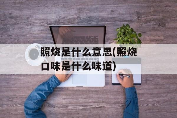 照烧是什么意思(照烧口味是什么味道)-第1张图片-