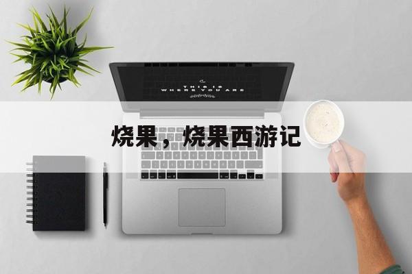 烧果，烧果西游记-第1张图片-