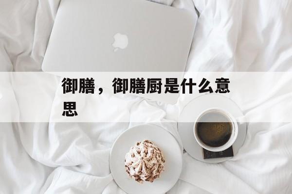 御膳，御膳厨是什么意思-第1张图片-