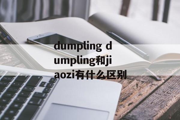 dumpling dumpling和jiaozi有什么区别-第1张图片-
