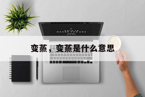 变蒸，变蒸是什么意思-第1张图片-