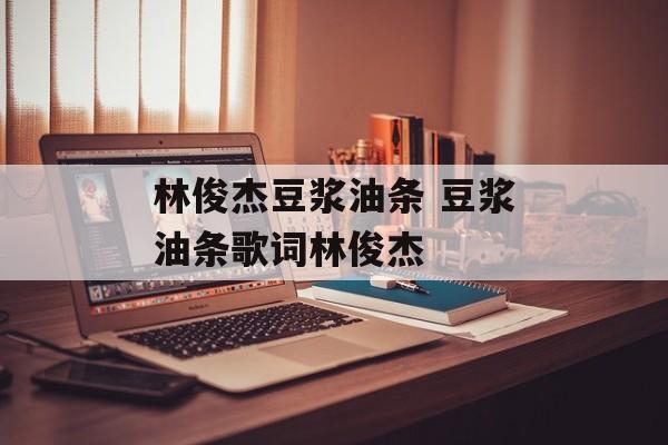 林俊杰豆浆油条 豆浆油条歌词林俊杰-第1张图片-