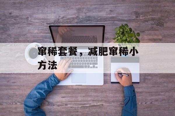 窜稀套餐，减肥窜稀小方法-第1张图片-