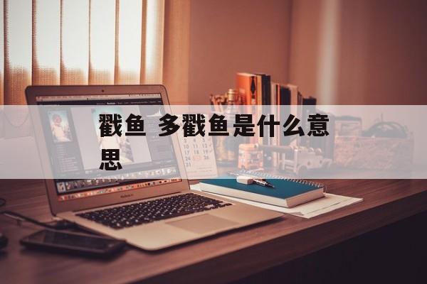戳鱼 多戳鱼是什么意思-第1张图片-