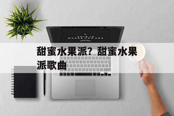 甜蜜水果派？甜蜜水果派歌曲-第1张图片-