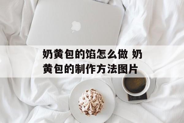 奶黄包的馅怎么做 奶黄包的制作方法图片-第1张图片-