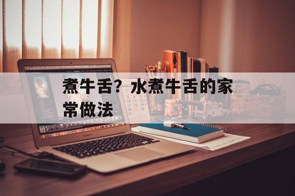 煮牛舌？水煮牛舌的家常做法-第1张图片-