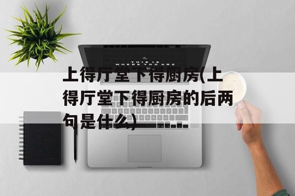 上得厅堂下得厨房(上得厅堂下得厨房的后两句是什么)-第1张图片-