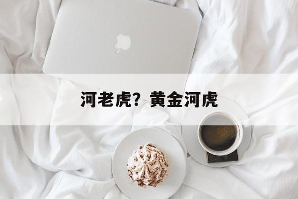 河老虎？黄金河虎-第1张图片-