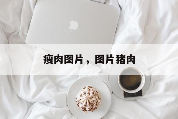 瘦肉图片，图片猪肉-第1张图片-