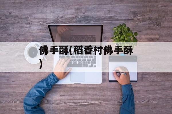 佛手酥(稻香村佛手酥)-第1张图片-