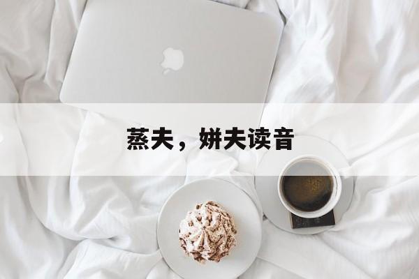 蒸夫，姘夫读音-第1张图片-