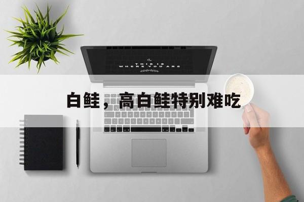 白鲑，高白鲑特别难吃-第1张图片-