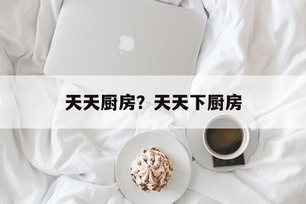 天天厨房？天天下厨房-第1张图片-