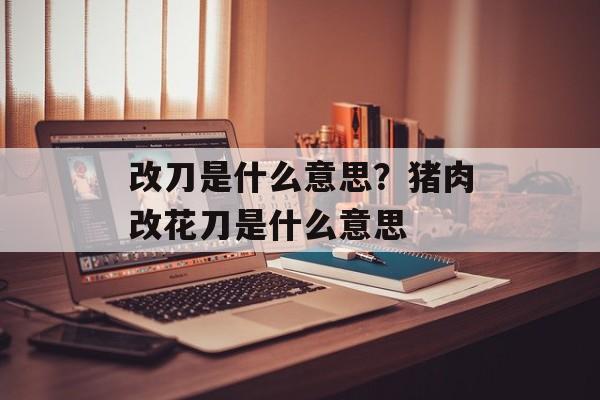 改刀是什么意思？猪肉改花刀是什么意思-第1张图片-