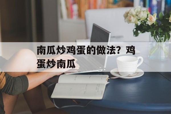 南瓜炒鸡蛋的做法？鸡蛋炒南瓜-第1张图片-