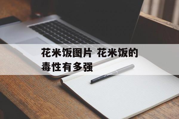 花米饭图片 花米饭的毒性有多强-第1张图片-