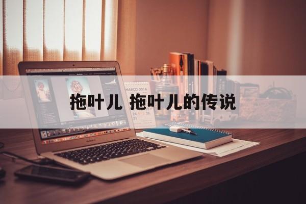 拖叶儿 拖叶儿的传说-第1张图片-