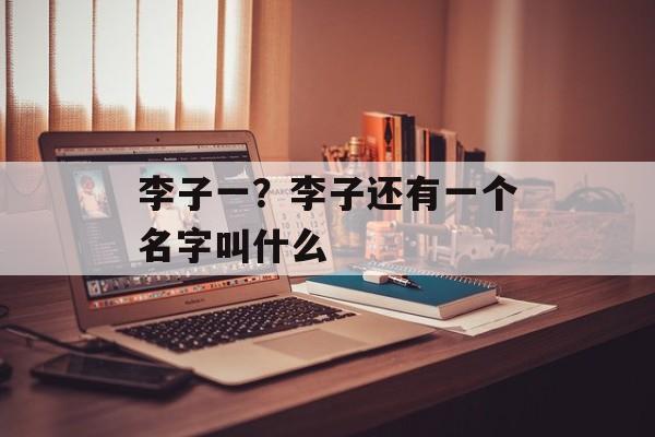 李子一？李子还有一个名字叫什么-第1张图片-
