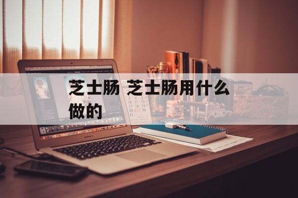 芝士肠 芝士肠用什么做的-第1张图片-