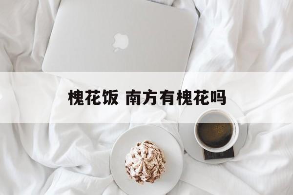 槐花饭 南方有槐花吗-第1张图片-