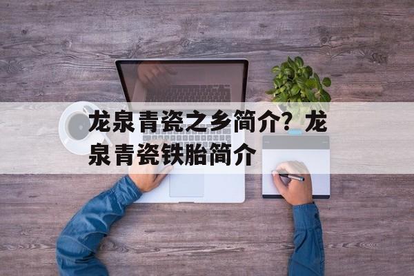 龙泉青瓷之乡简介？龙泉青瓷铁胎简介-第1张图片-