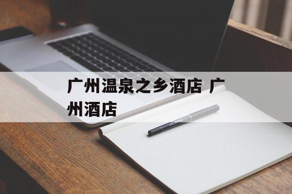 广州温泉之乡酒店 广州酒店-第1张图片-