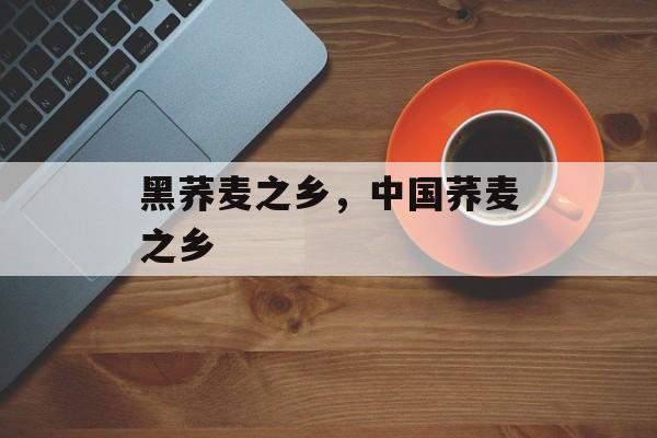 黑荞麦之乡，中国荞麦之乡-第1张图片-