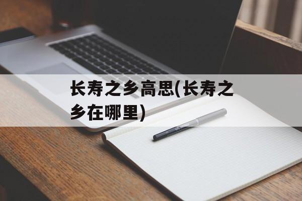 长寿之乡高思(长寿之乡在哪里)-第1张图片-