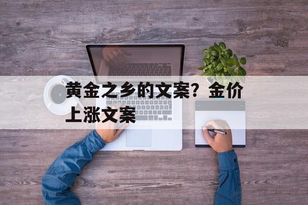 黄金之乡的文案？金价上涨文案-第1张图片-