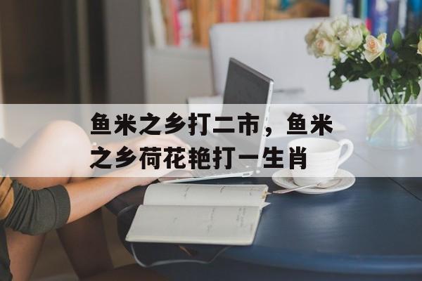 鱼米之乡打二市，鱼米之乡荷花艳打一生肖-第1张图片-