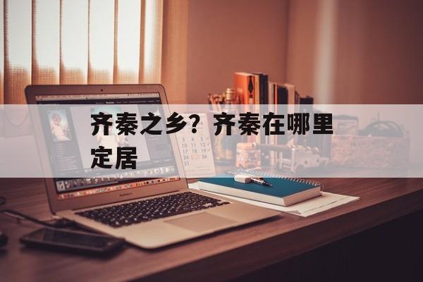 齐秦之乡？齐秦在哪里定居-第1张图片-