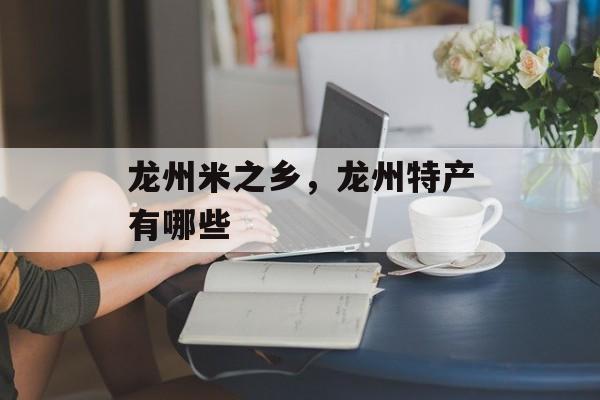 龙州米之乡，龙州特产有哪些-第1张图片-