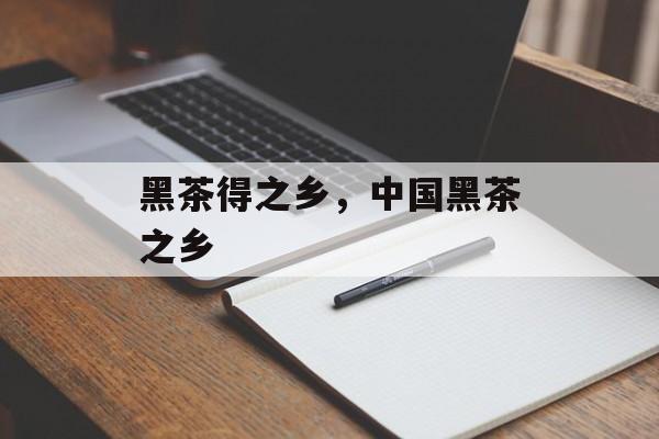 黑茶得之乡，中国黑茶之乡-第1张图片-