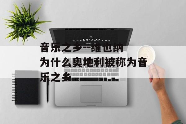 音乐之乡--维也纳 为什么奥地利被称为音乐之乡-第1张图片-