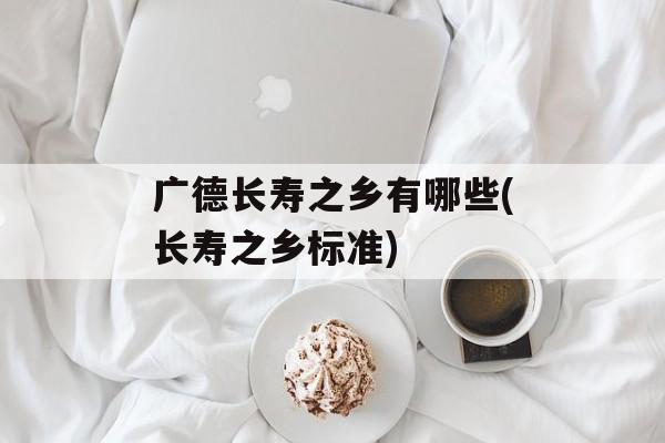 广德长寿之乡有哪些(长寿之乡标准)-第1张图片-